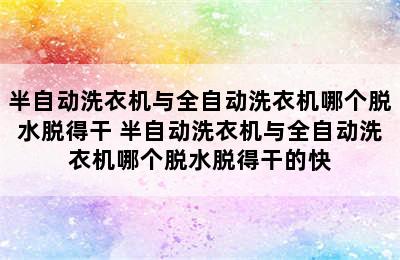 半自动洗衣机与全自动洗衣机哪个脱水脱得干 半自动洗衣机与全自动洗衣机哪个脱水脱得干的快